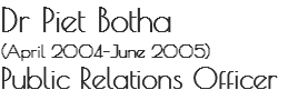 Dr Piet Botha
(April 2004–June 2005)
Public Relations Officer